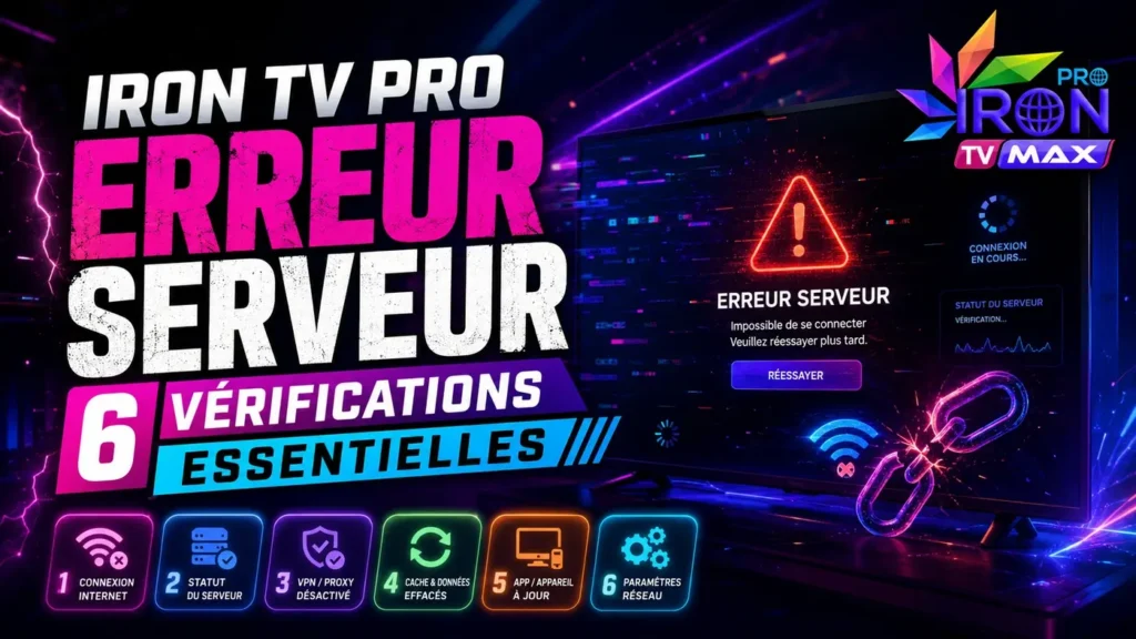 Iron TV Pro erreur serveur avec 6 vérifications essentielles pour contrôler la connexion internet, le serveur, le VPN, le cache, l’application et les paramètres réseau.